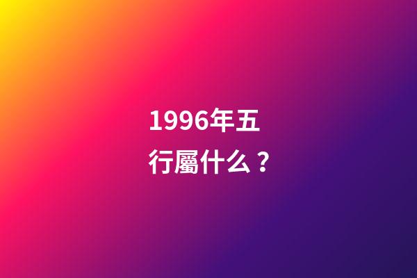 1996年五行屬什么？
